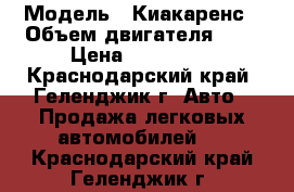  › Модель ­ Киакаренс › Объем двигателя ­ 2 › Цена ­ 420 000 - Краснодарский край, Геленджик г. Авто » Продажа легковых автомобилей   . Краснодарский край,Геленджик г.